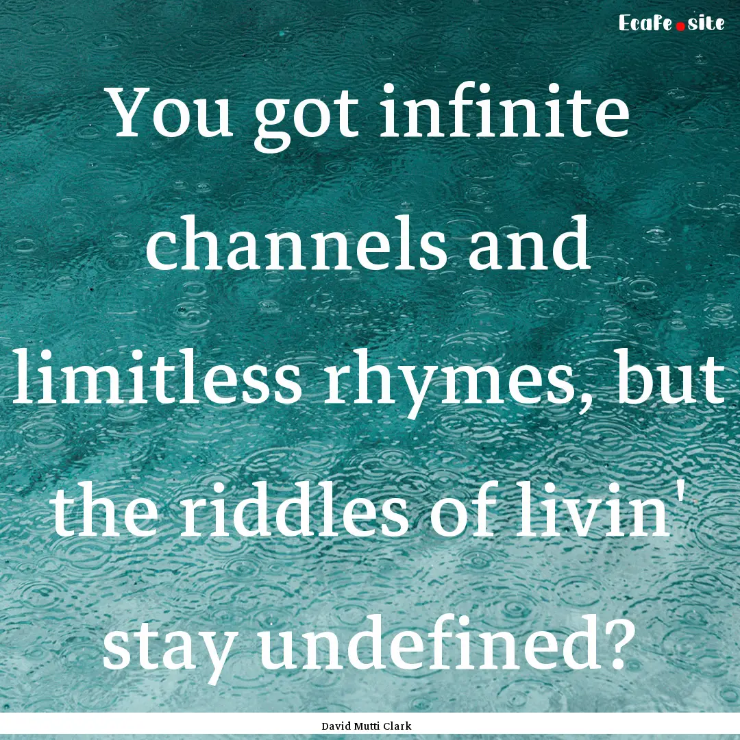 You got infinite channels and limitless rhymes,.... : Quote by David Mutti Clark