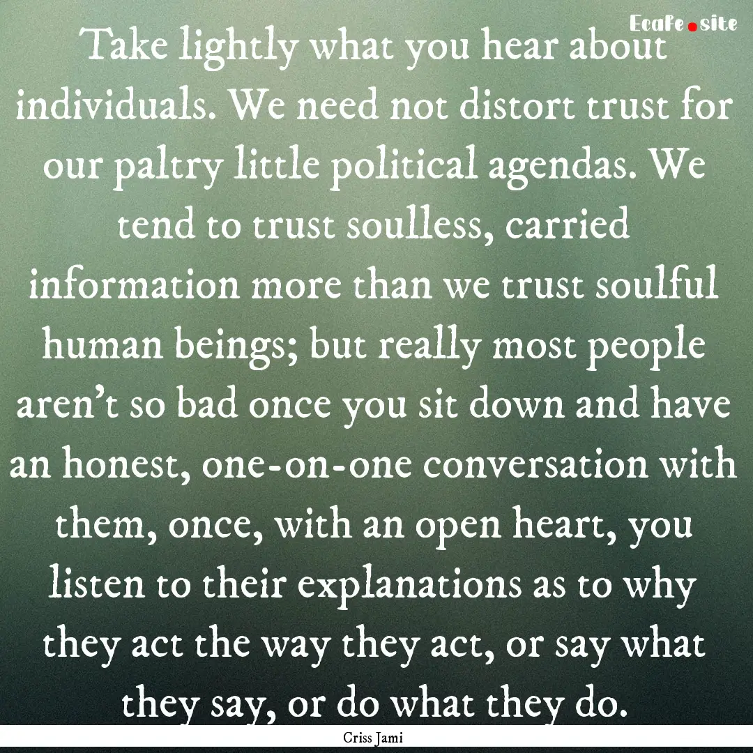 Take lightly what you hear about individuals..... : Quote by Criss Jami