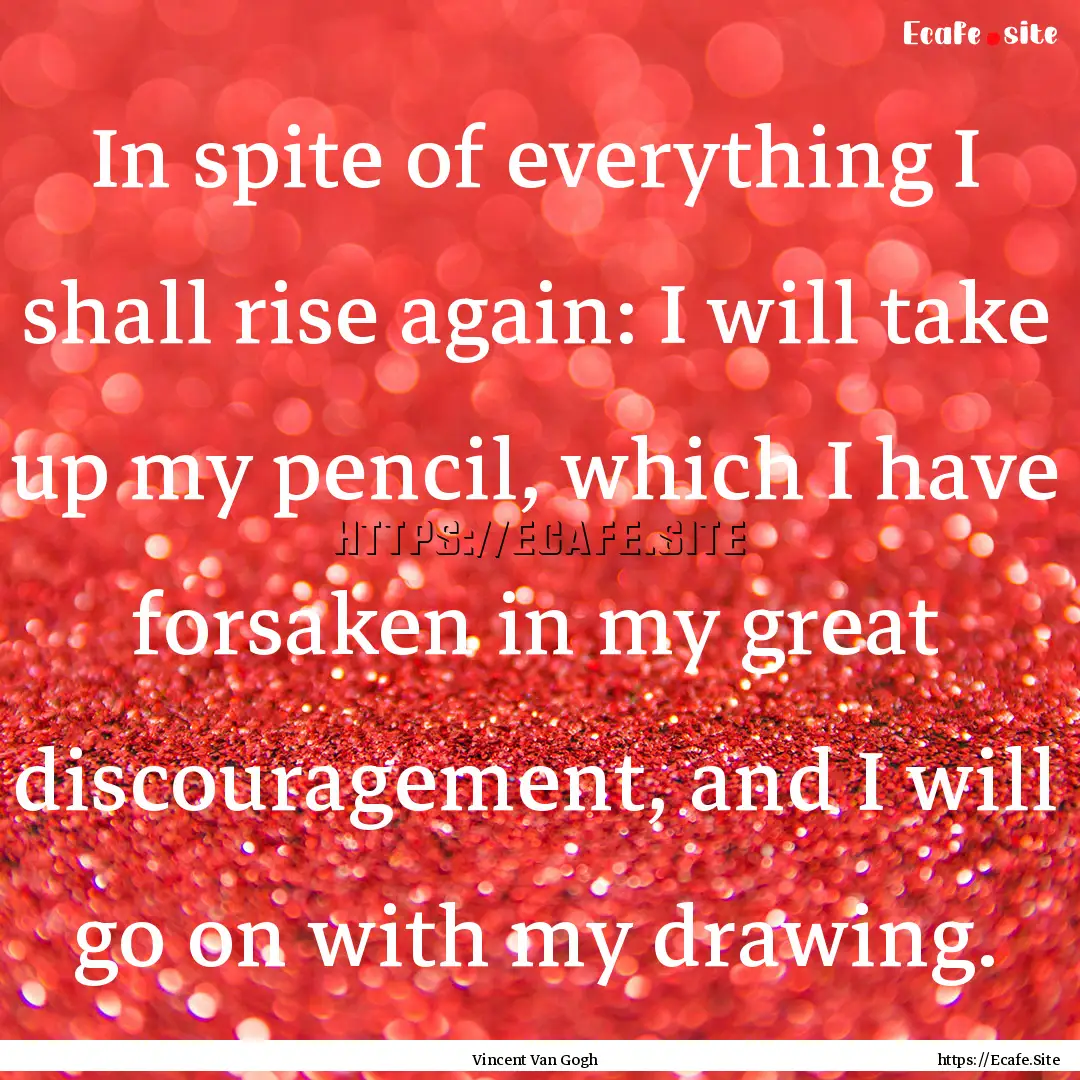 In spite of everything I shall rise again:.... : Quote by Vincent Van Gogh