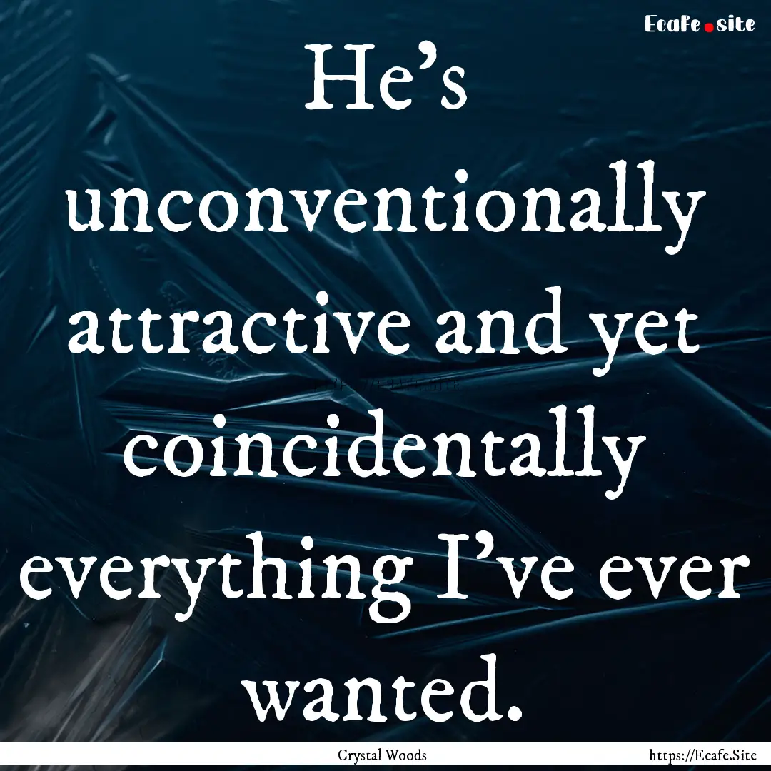 He's unconventionally attractive and yet.... : Quote by Crystal Woods