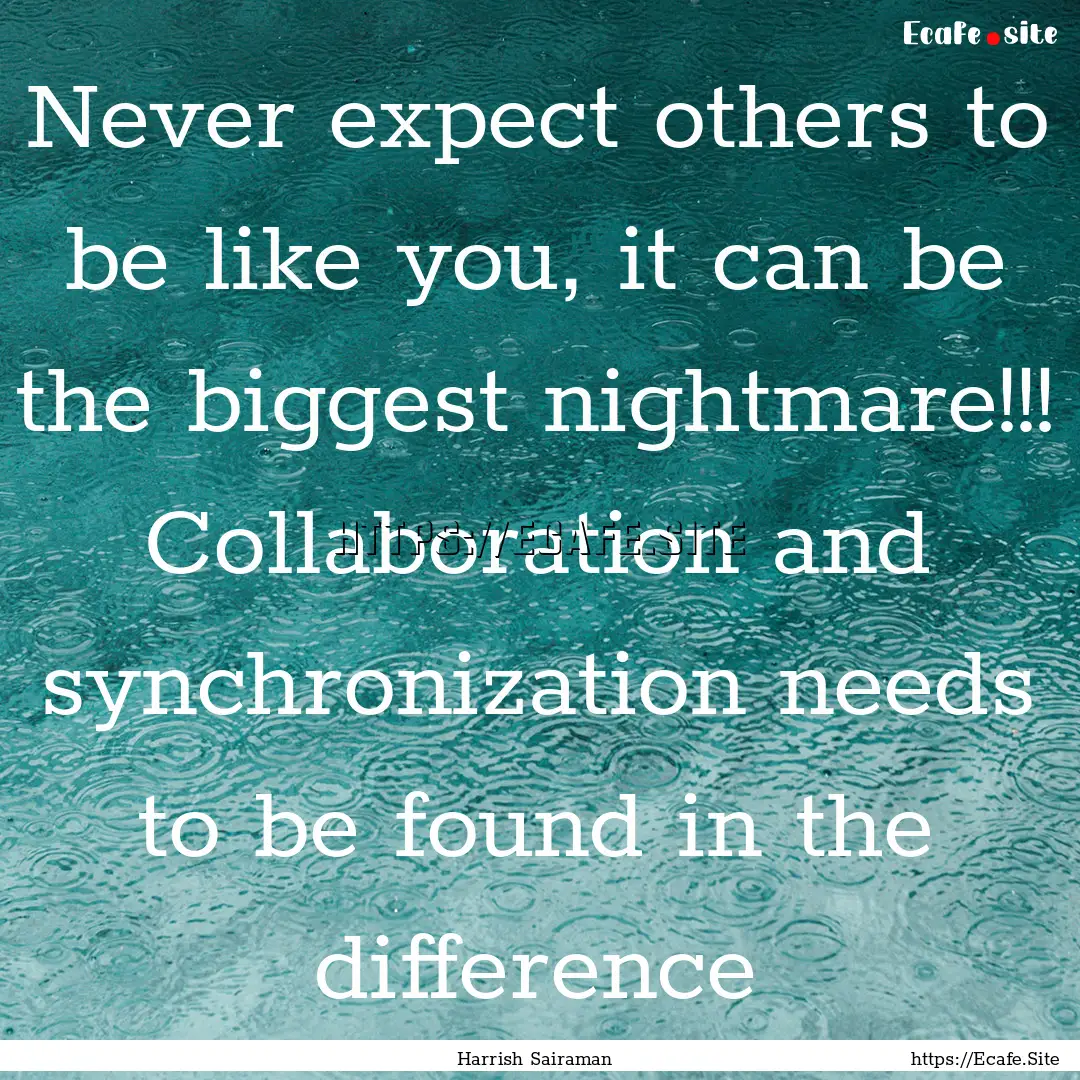 Never expect others to be like you, it can.... : Quote by Harrish Sairaman