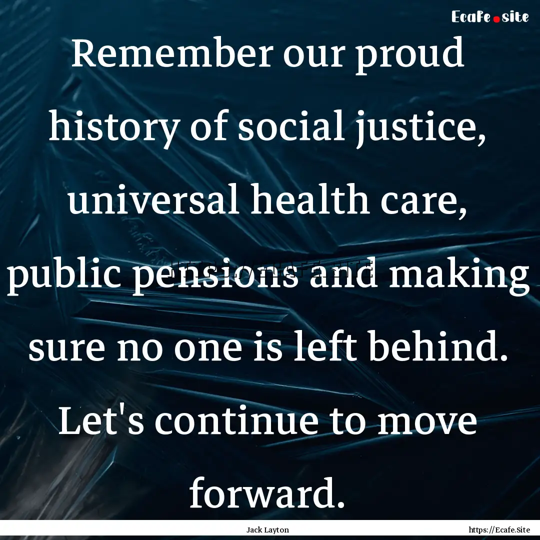 Remember our proud history of social justice,.... : Quote by Jack Layton