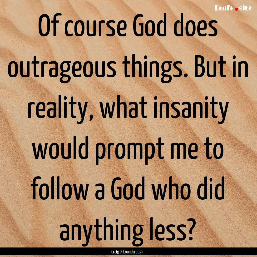 Of course God does outrageous things. But.... : Quote by Craig D. Lounsbrough