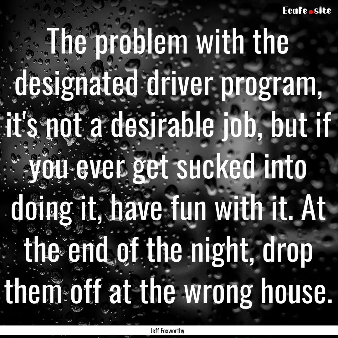 The problem with the designated driver program,.... : Quote by Jeff Foxworthy