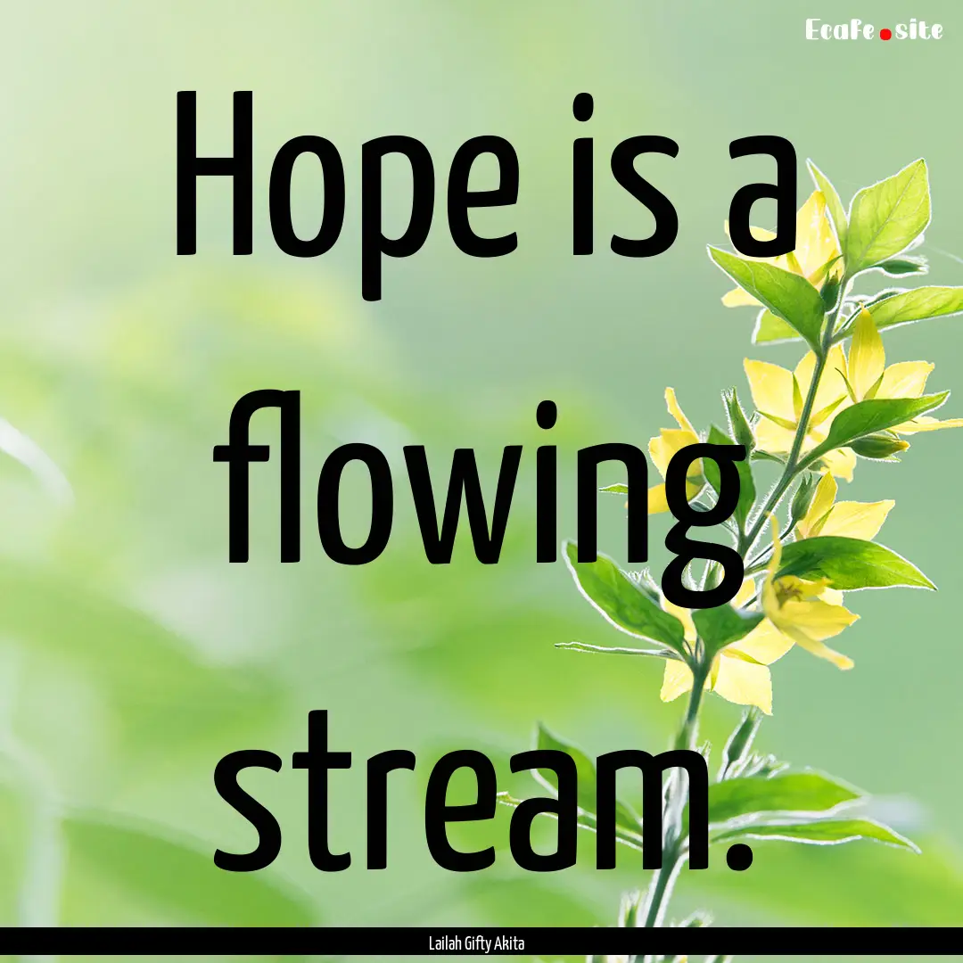 Hope is a flowing stream. : Quote by Lailah Gifty Akita