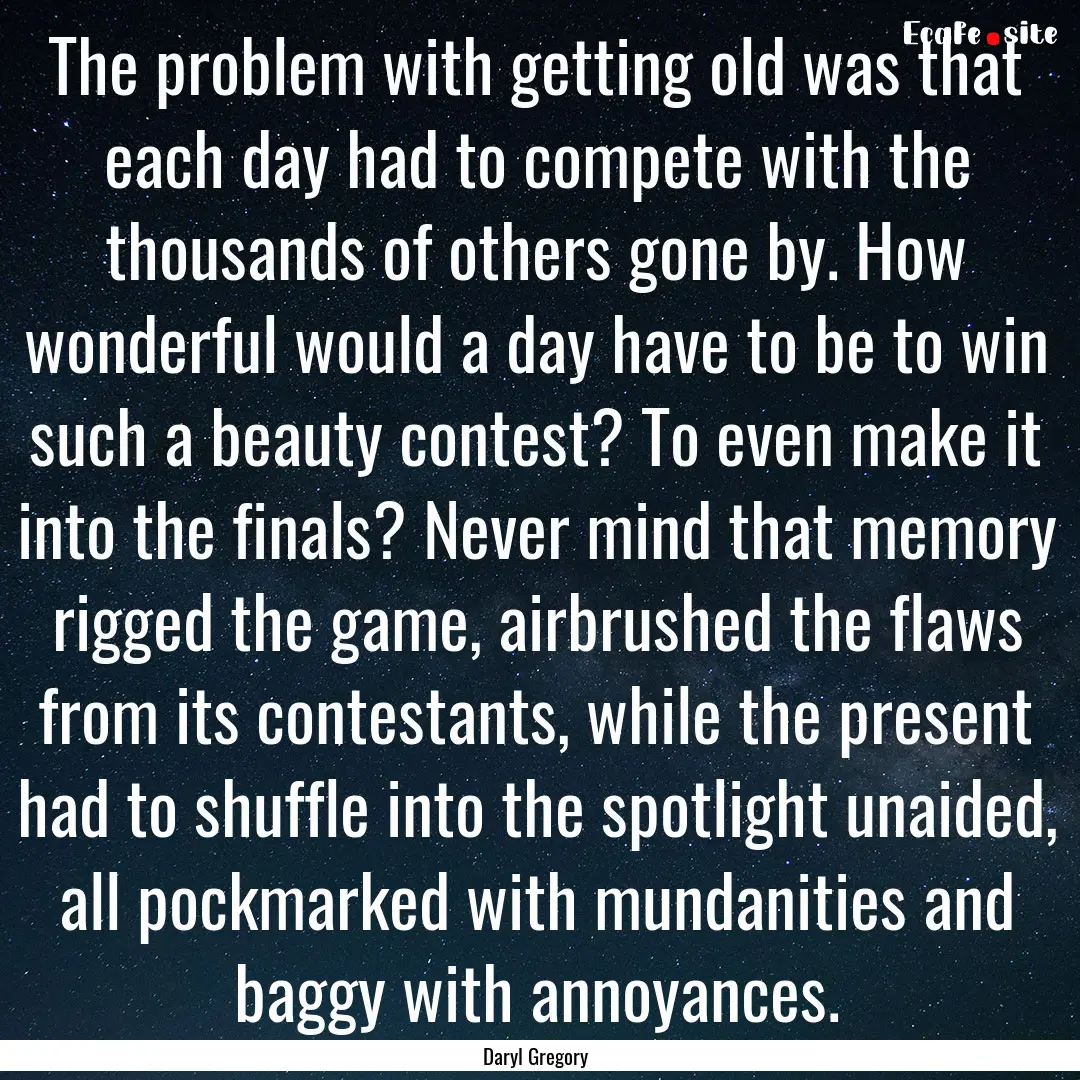 The problem with getting old was that each.... : Quote by Daryl Gregory