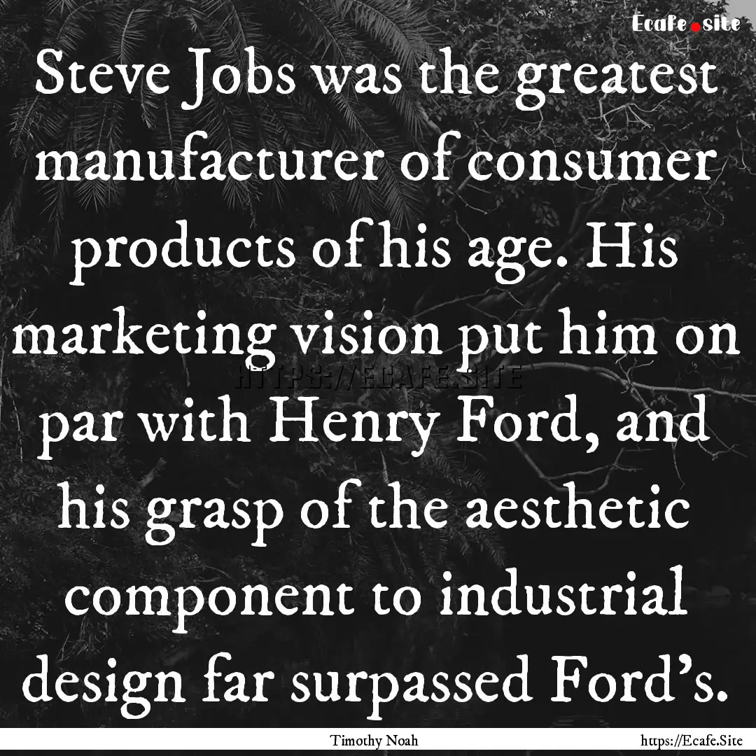 Steve Jobs was the greatest manufacturer.... : Quote by Timothy Noah