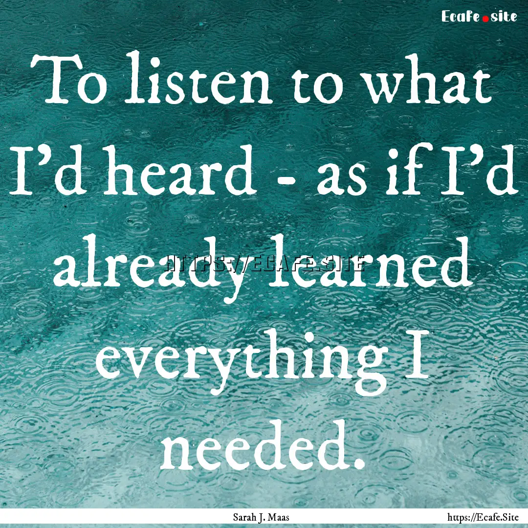 To listen to what I'd heard - as if I'd already.... : Quote by Sarah J. Maas