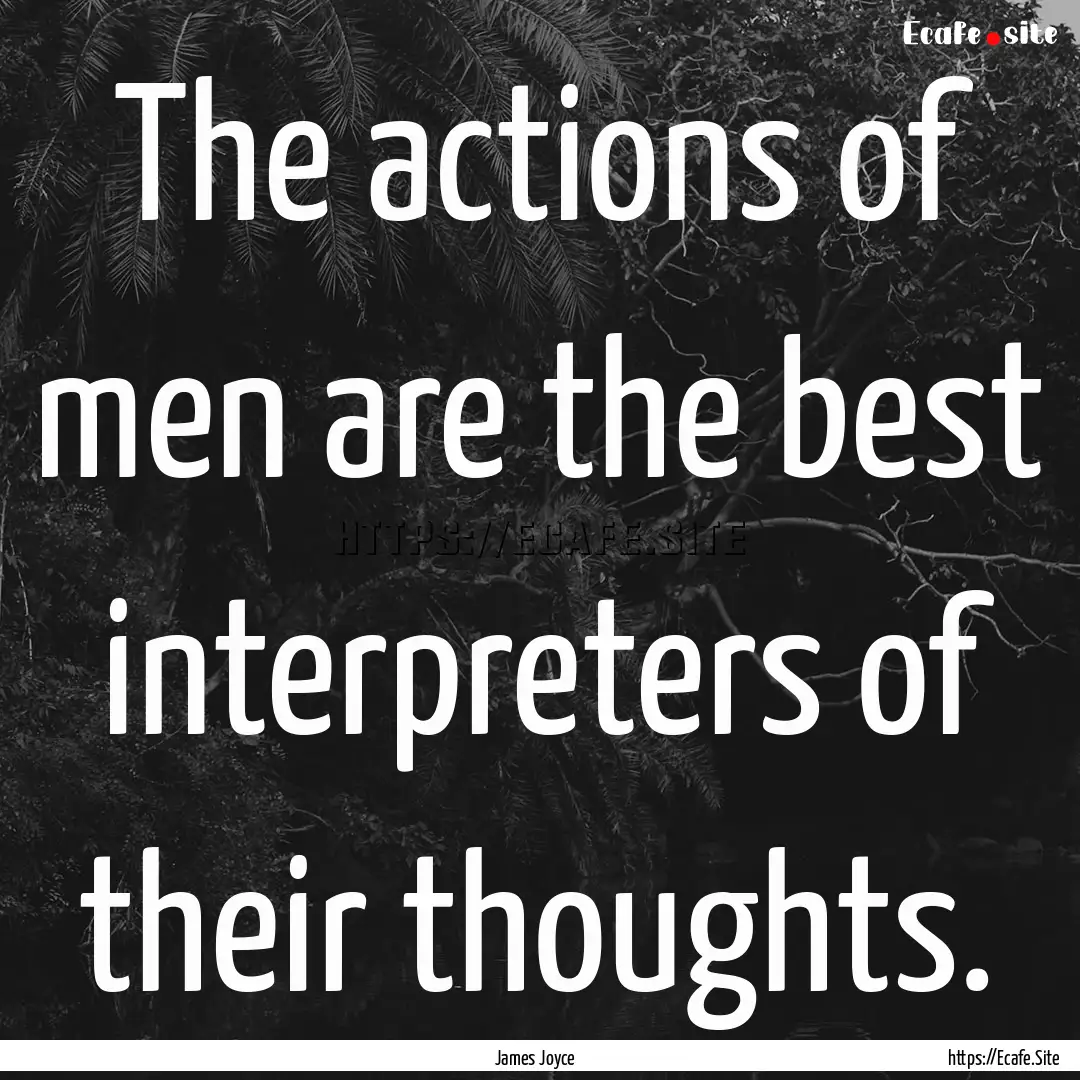 The actions of men are the best interpreters.... : Quote by James Joyce