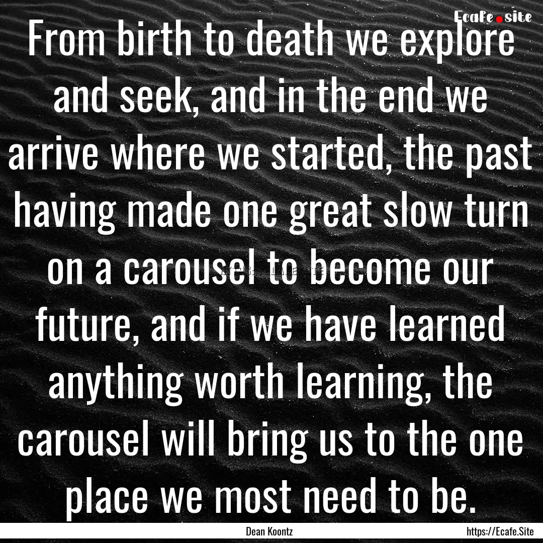 From birth to death we explore and seek,.... : Quote by Dean Koontz