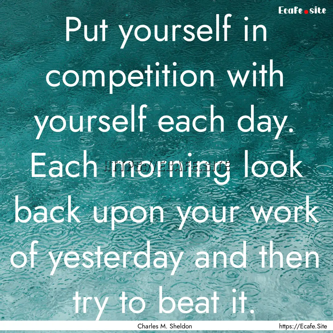 Put yourself in competition with yourself.... : Quote by Charles M. Sheldon