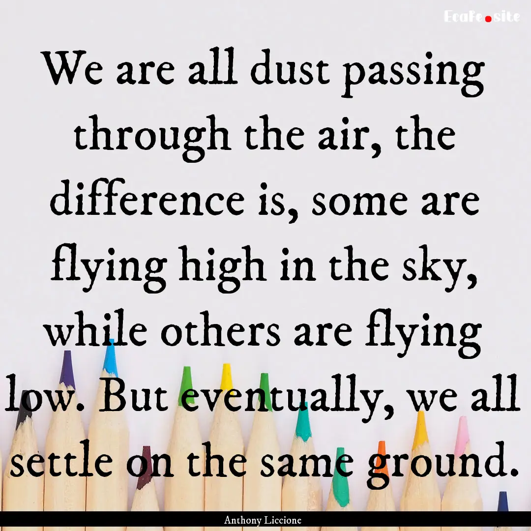 We are all dust passing through the air,.... : Quote by Anthony Liccione