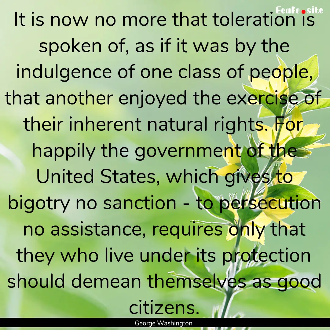 It is now no more that toleration is spoken.... : Quote by George Washington