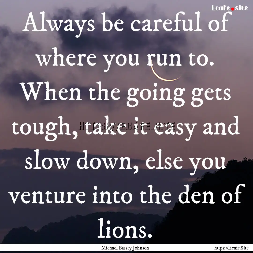 Always be careful of where you run to. When.... : Quote by Michael Bassey Johnson