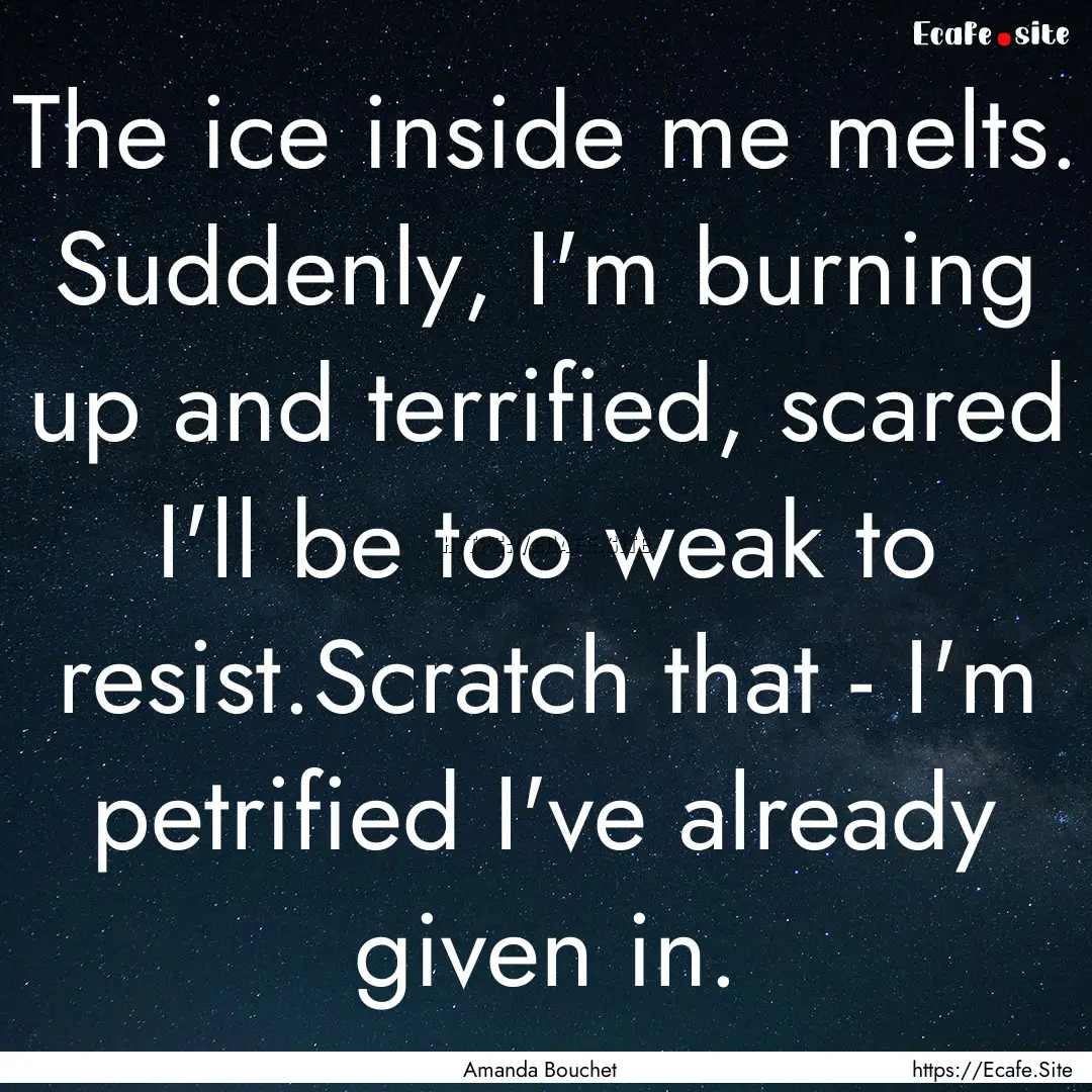 The ice inside me melts. Suddenly, I'm burning.... : Quote by Amanda Bouchet