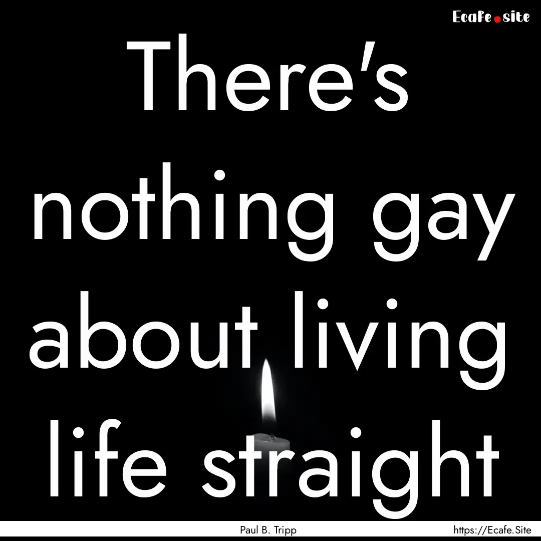 There's nothing gay about living life straight.... : Quote by Paul B. Tripp