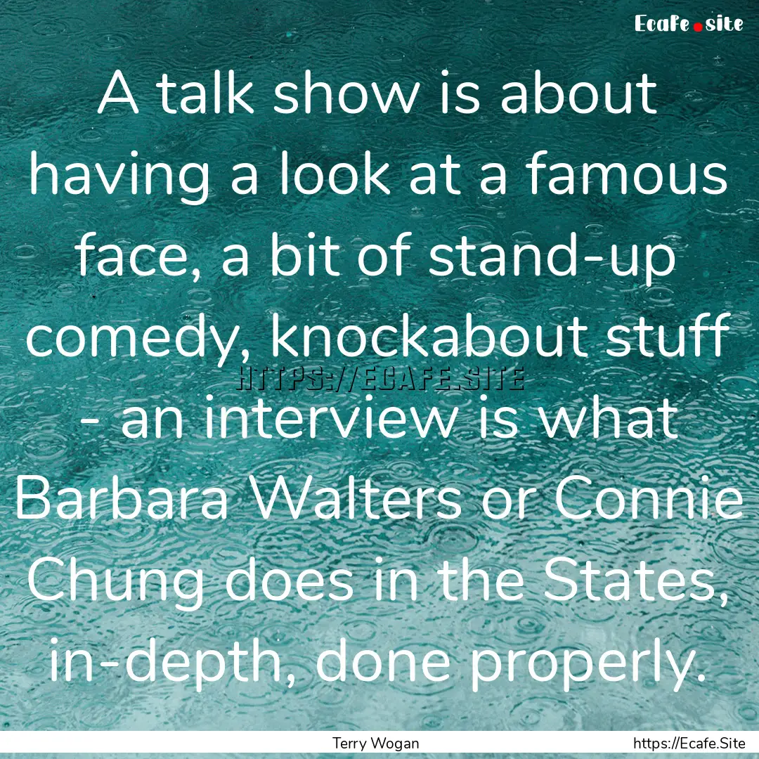 A talk show is about having a look at a famous.... : Quote by Terry Wogan