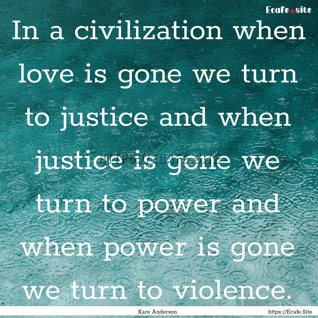 In a civilization when love is gone we turn.... : Quote by Kare Anderson