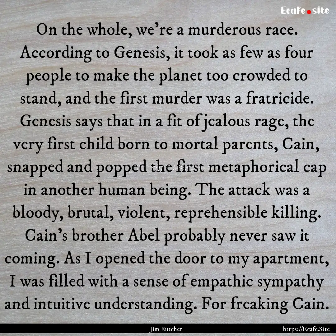 On the whole, we're a murderous race. According.... : Quote by Jim Butcher