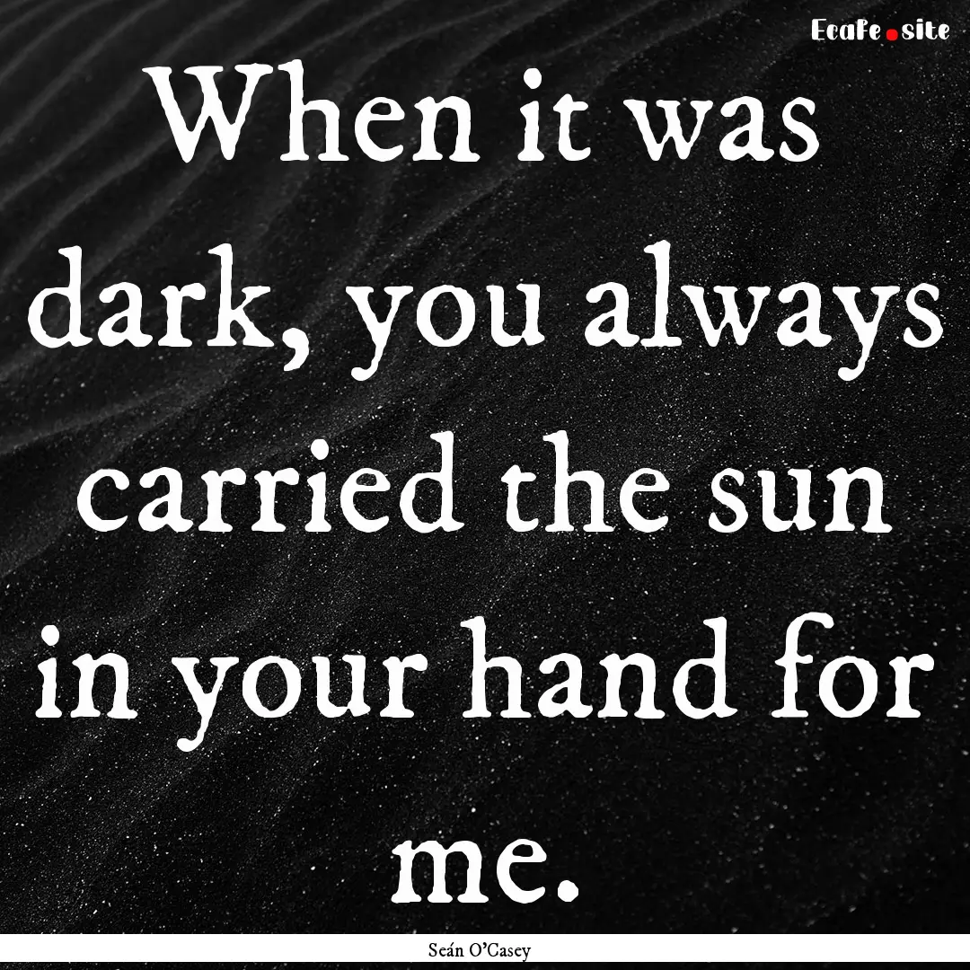 When it was dark, you always carried the.... : Quote by Seán O'Casey