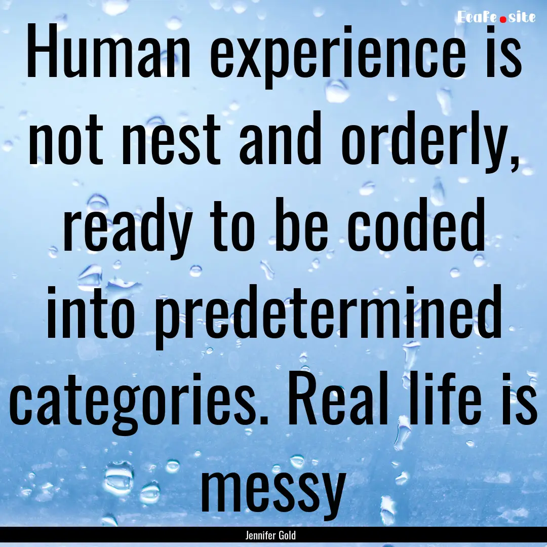 Human experience is not nest and orderly,.... : Quote by Jennifer Gold