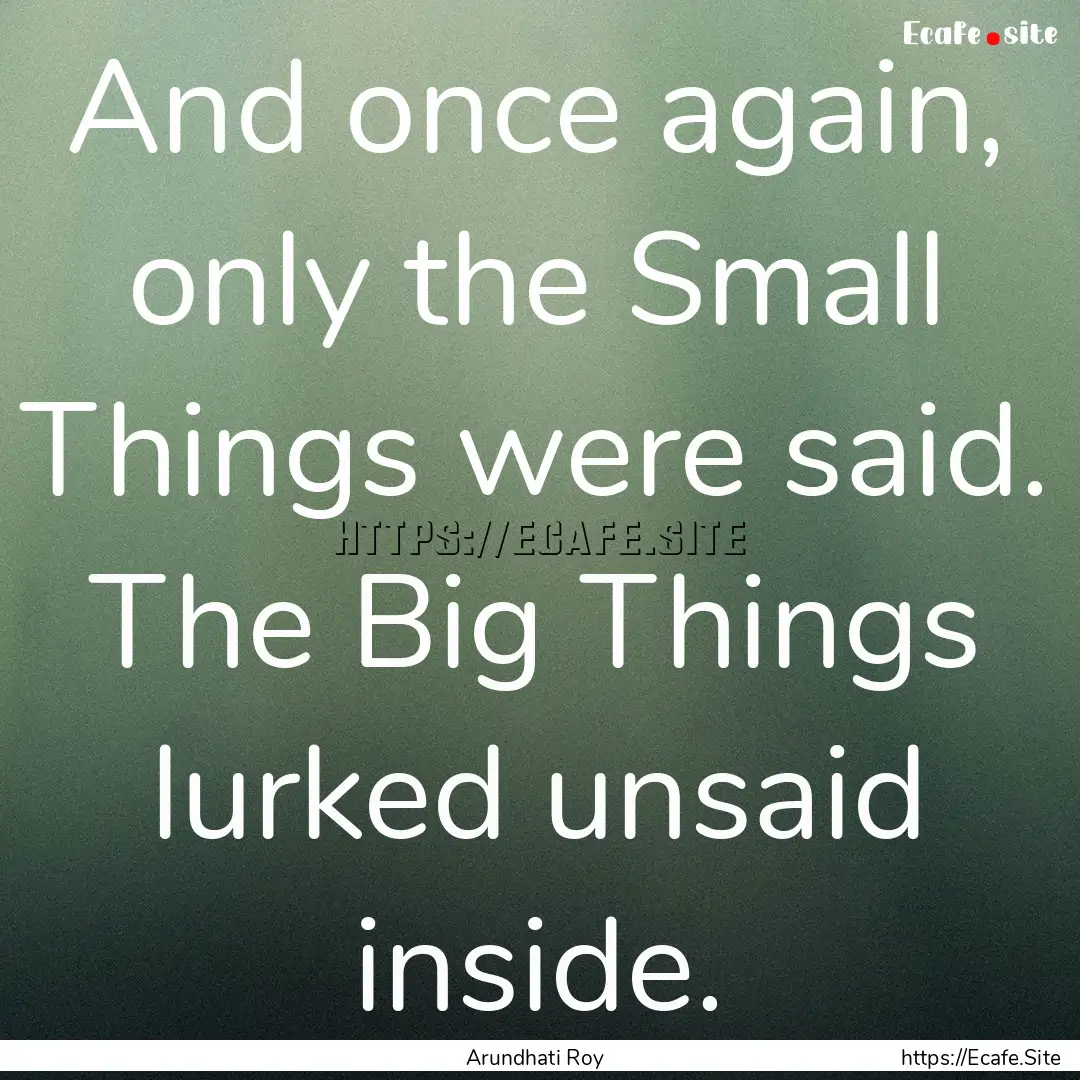 And once again, only the Small Things were.... : Quote by Arundhati Roy