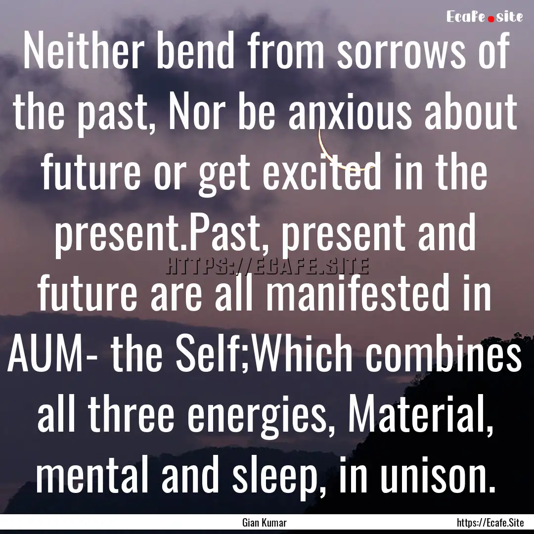 Neither bend from sorrows of the past, Nor.... : Quote by Gian Kumar