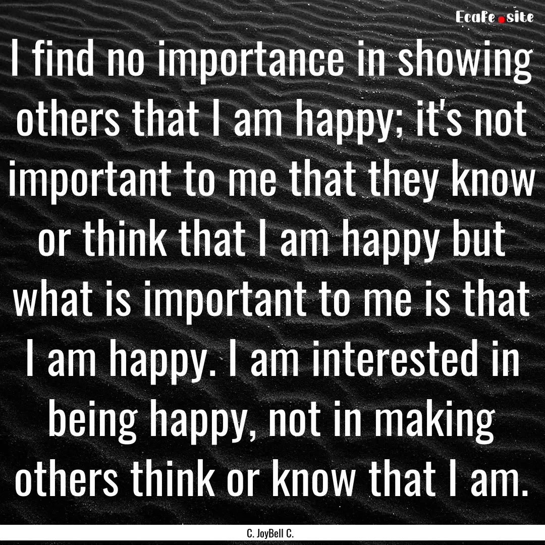 I find no importance in showing others that.... : Quote by C. JoyBell C.