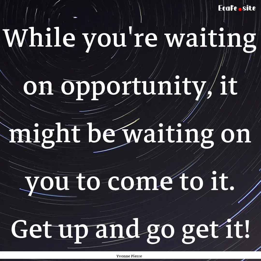 While you're waiting on opportunity, it might.... : Quote by Yvonne Pierre