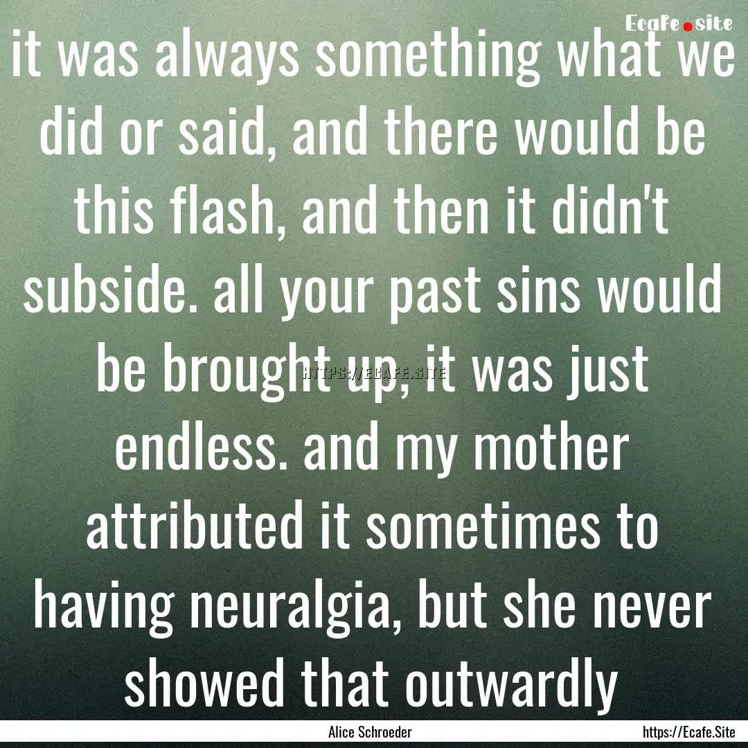 it was always something what we did or said,.... : Quote by Alice Schroeder