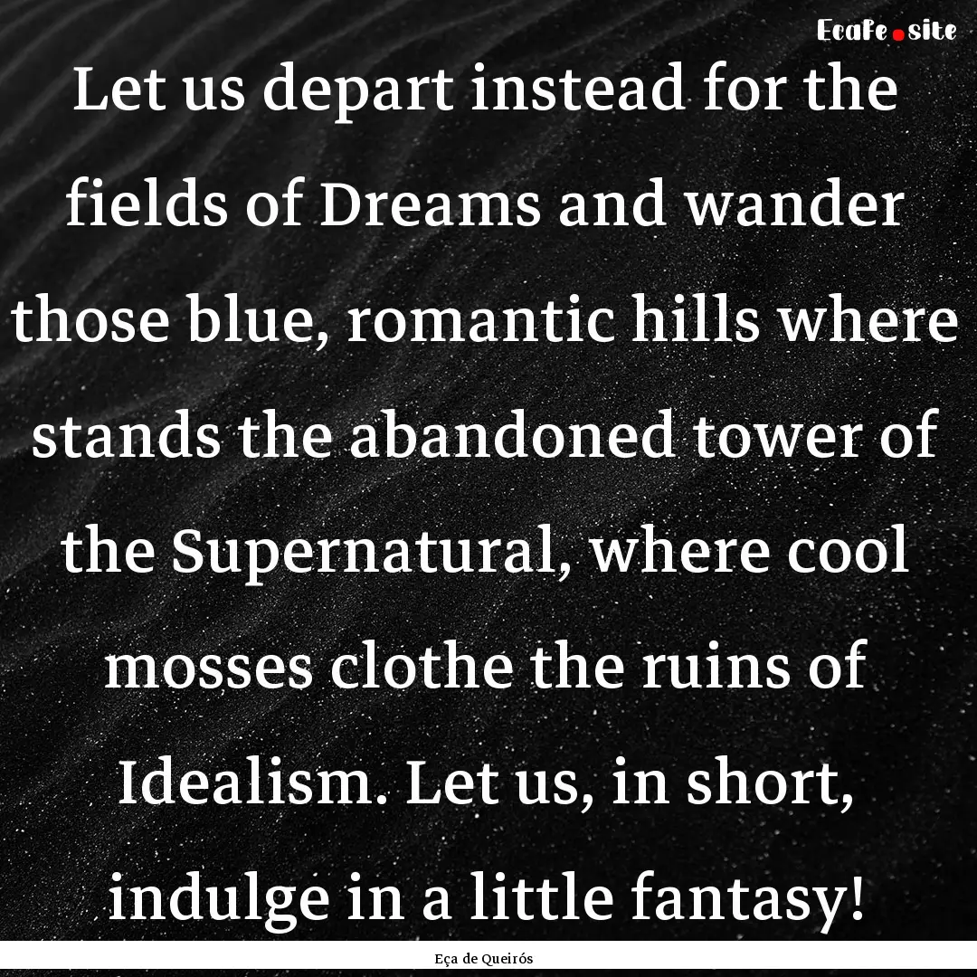 Let us depart instead for the fields of Dreams.... : Quote by Eça de Queirós