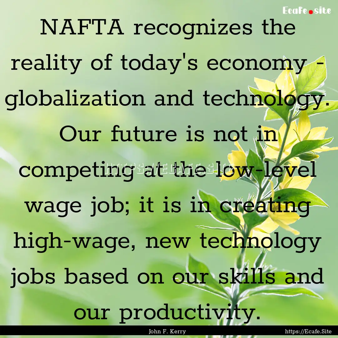 NAFTA recognizes the reality of today's economy.... : Quote by John F. Kerry