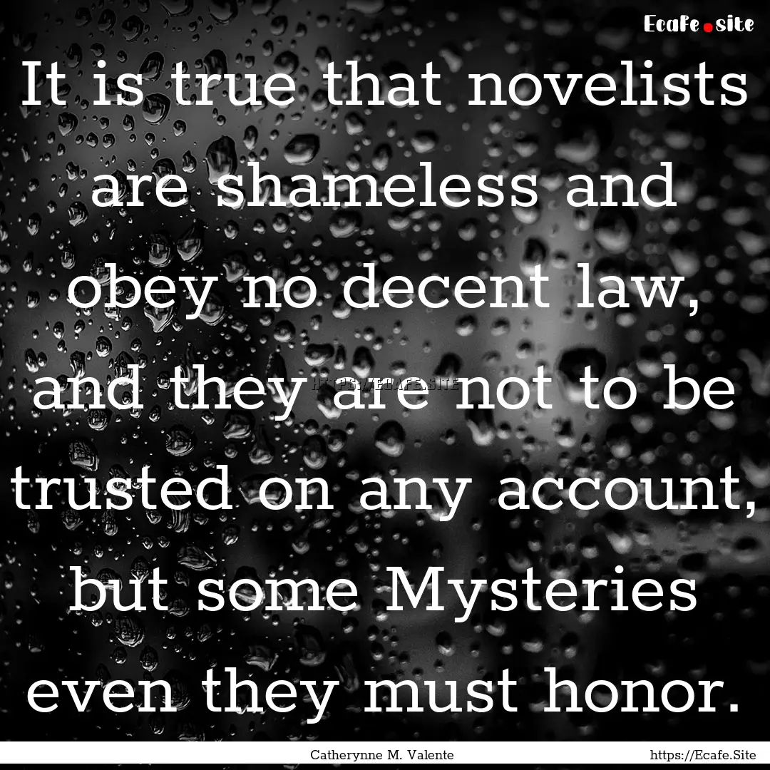 It is true that novelists are shameless and.... : Quote by Catherynne M. Valente