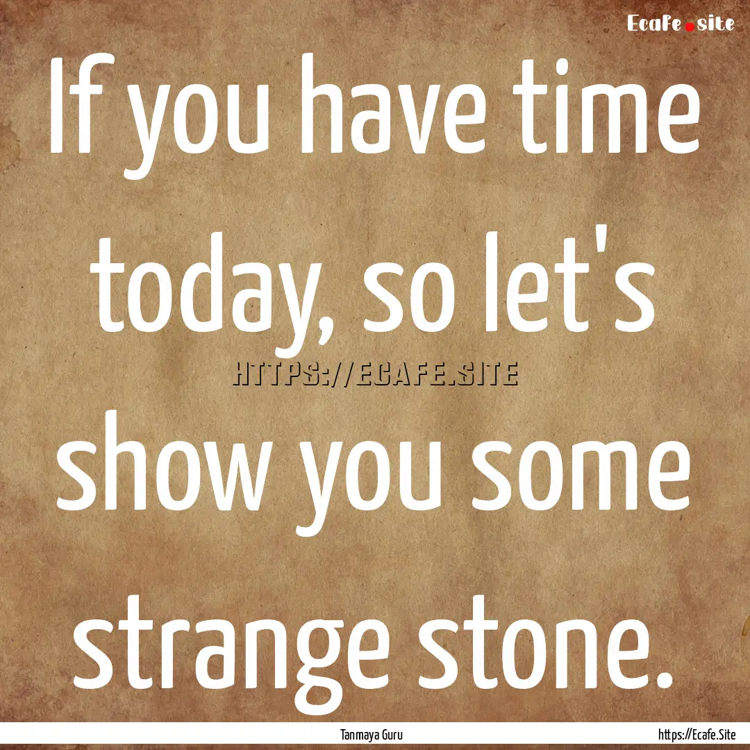 If you have time today, so let's show you.... : Quote by Tanmaya Guru