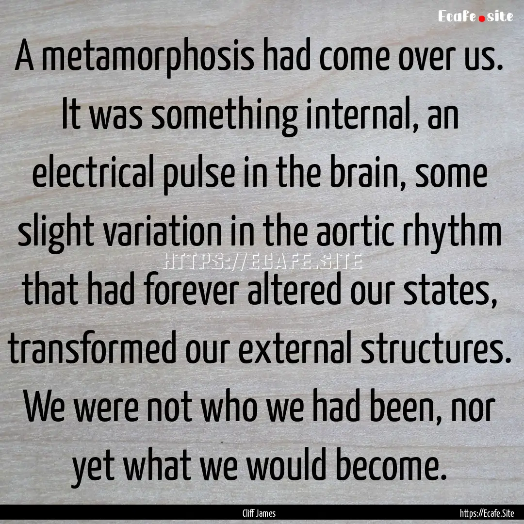 A metamorphosis had come over us. It was.... : Quote by Cliff James