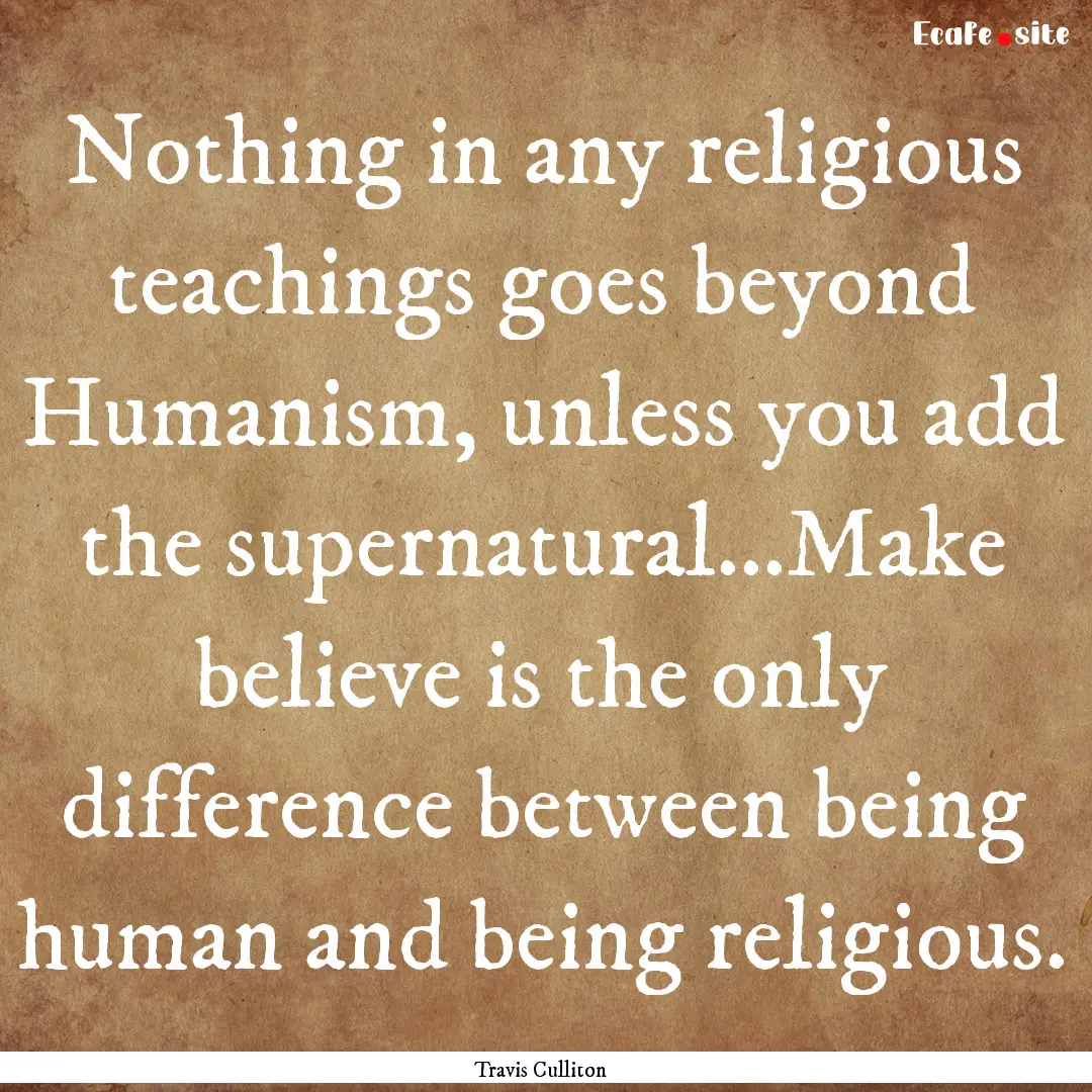 Nothing in any religious teachings goes beyond.... : Quote by Travis Culliton