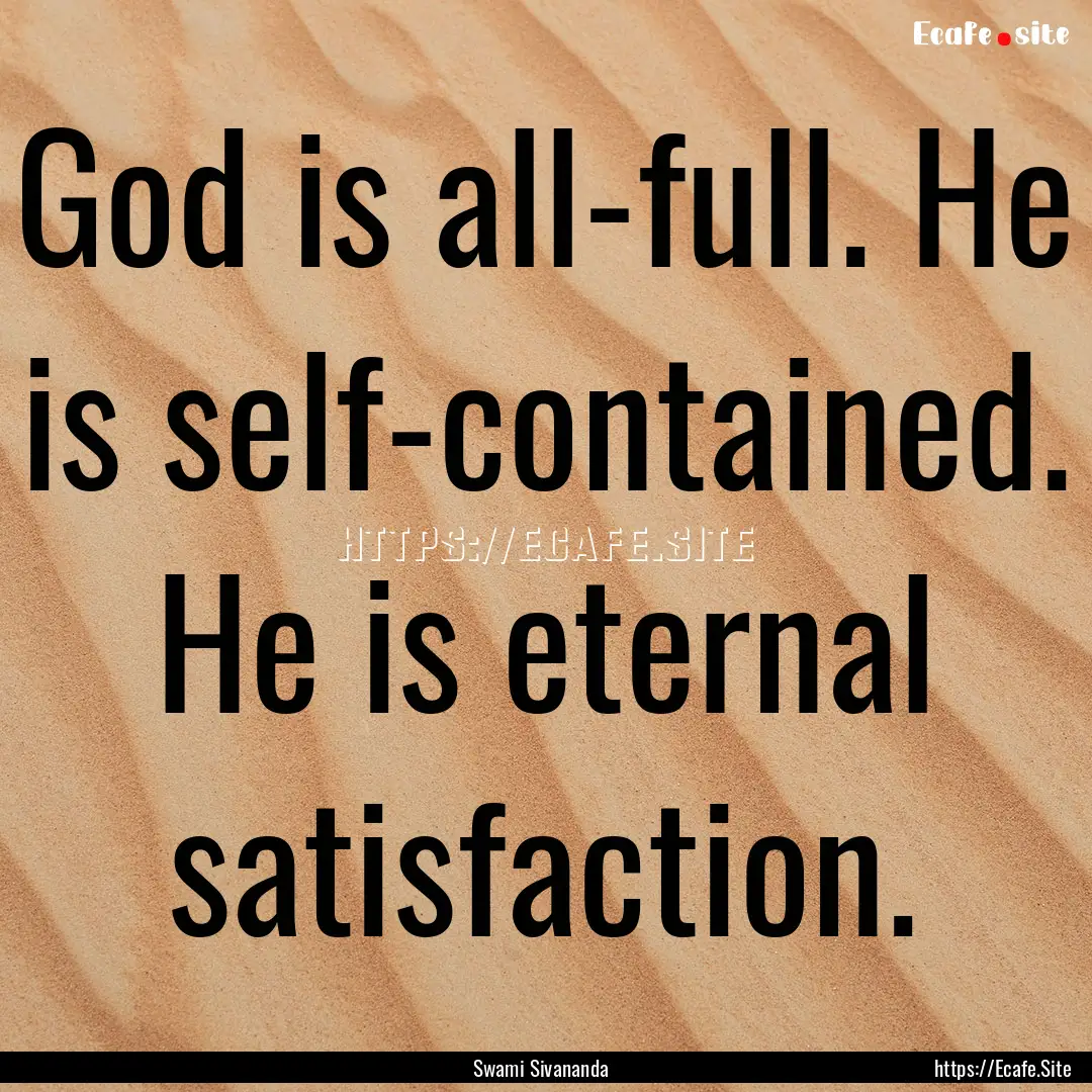 God is all-full. He is self-contained. He.... : Quote by Swami Sivananda