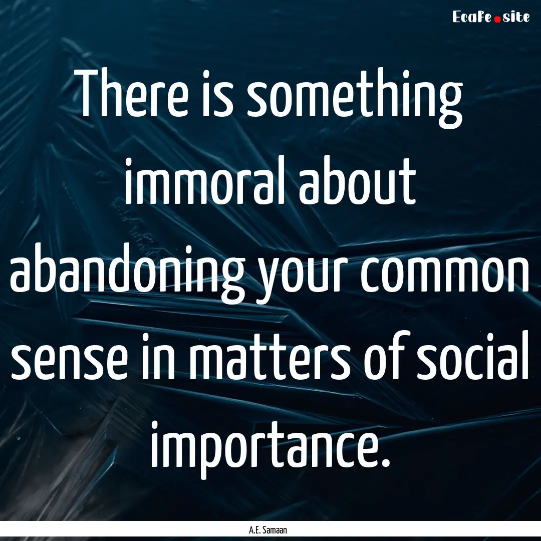 There is something immoral about abandoning.... : Quote by A.E. Samaan