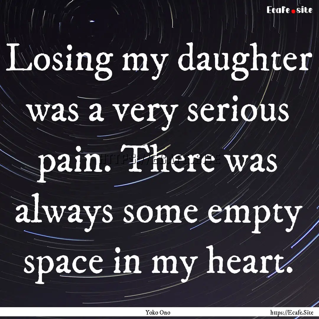 Losing my daughter was a very serious pain..... : Quote by Yoko Ono