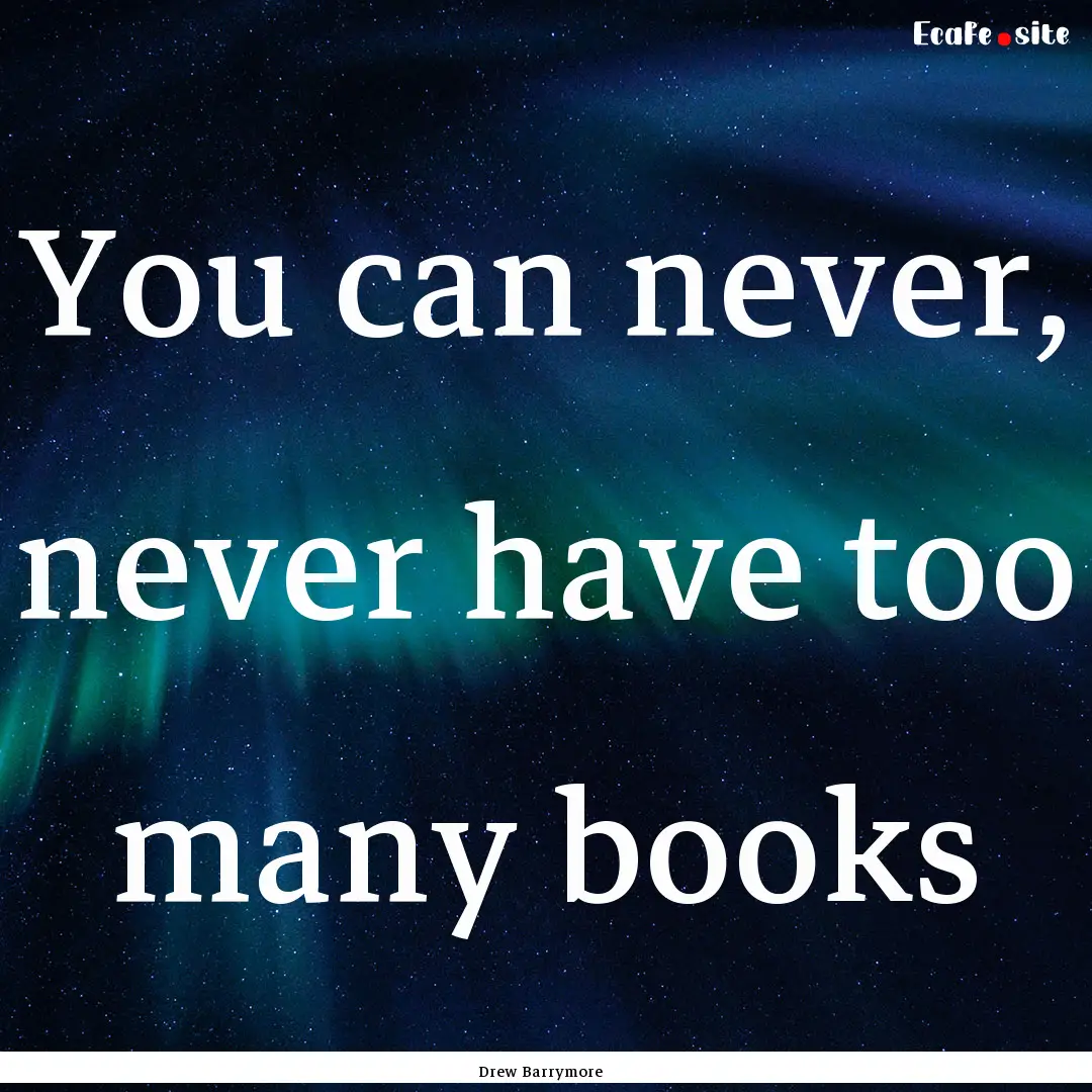 You can never, never have too many books : Quote by Drew Barrymore