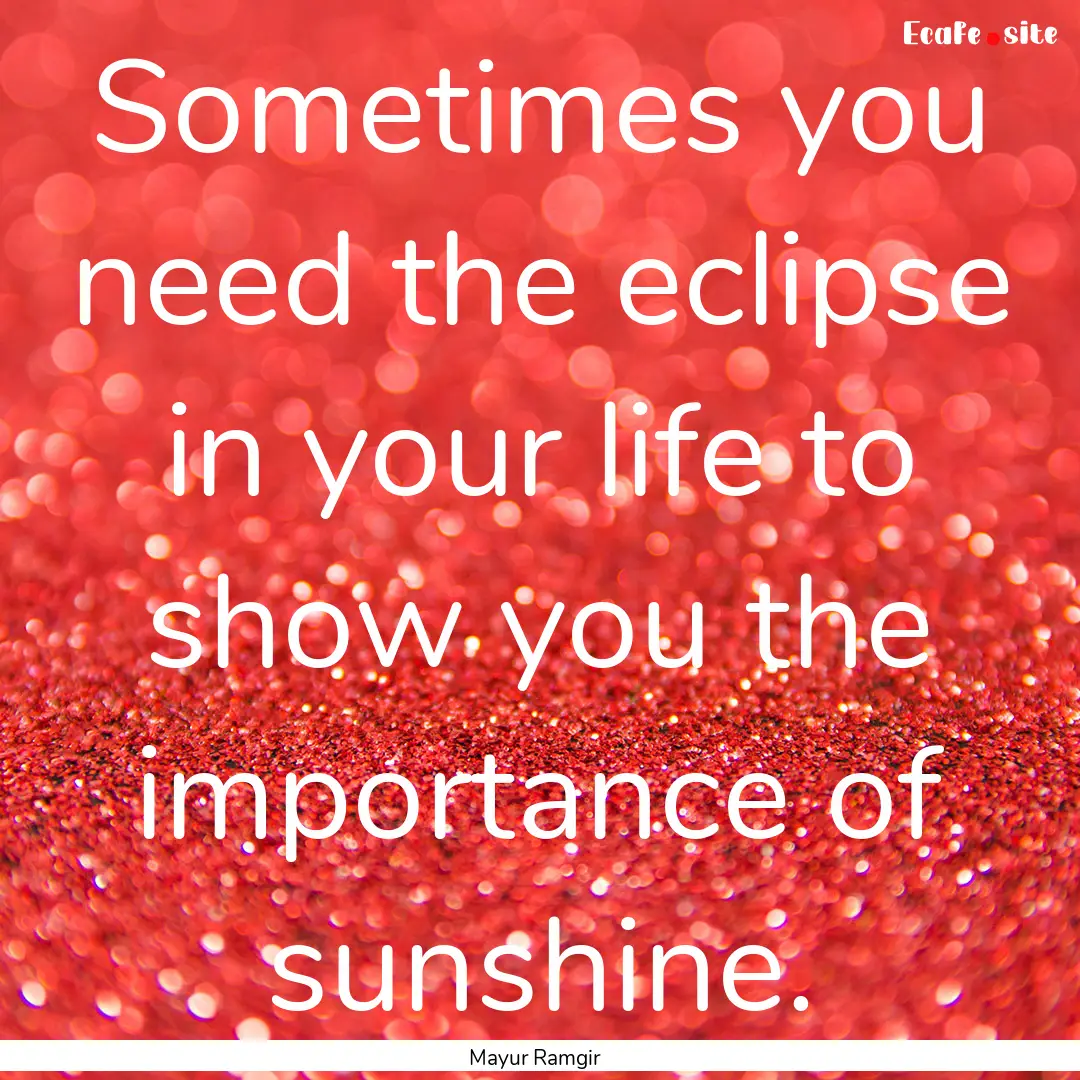 Sometimes you need the eclipse in your life.... : Quote by Mayur Ramgir