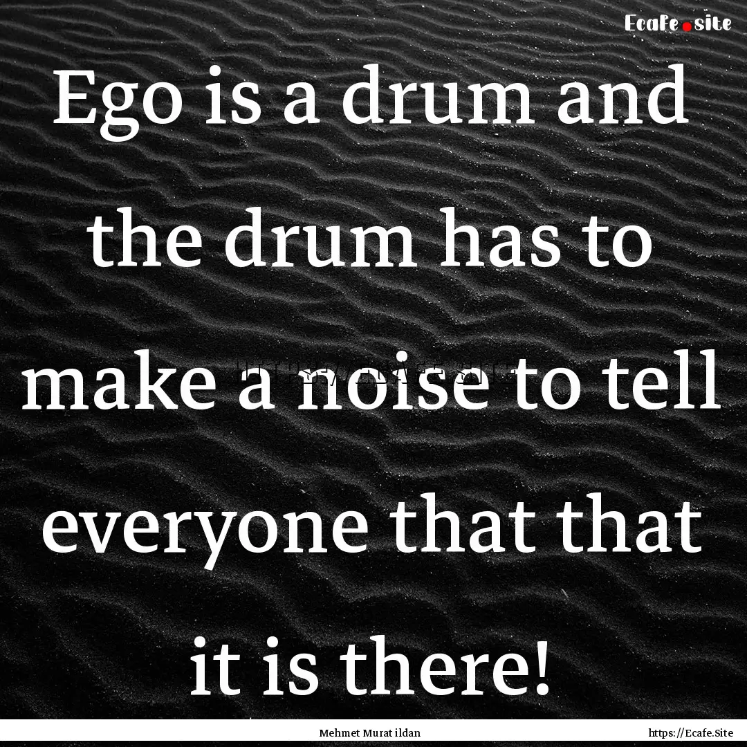 Ego is a drum and the drum has to make a.... : Quote by Mehmet Murat ildan