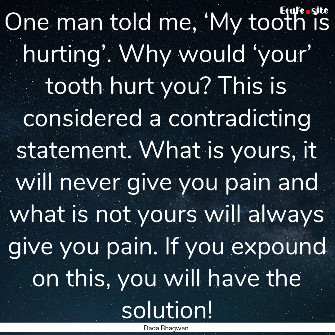 One man told me, ‘My tooth is hurting’..... : Quote by Dada Bhagwan