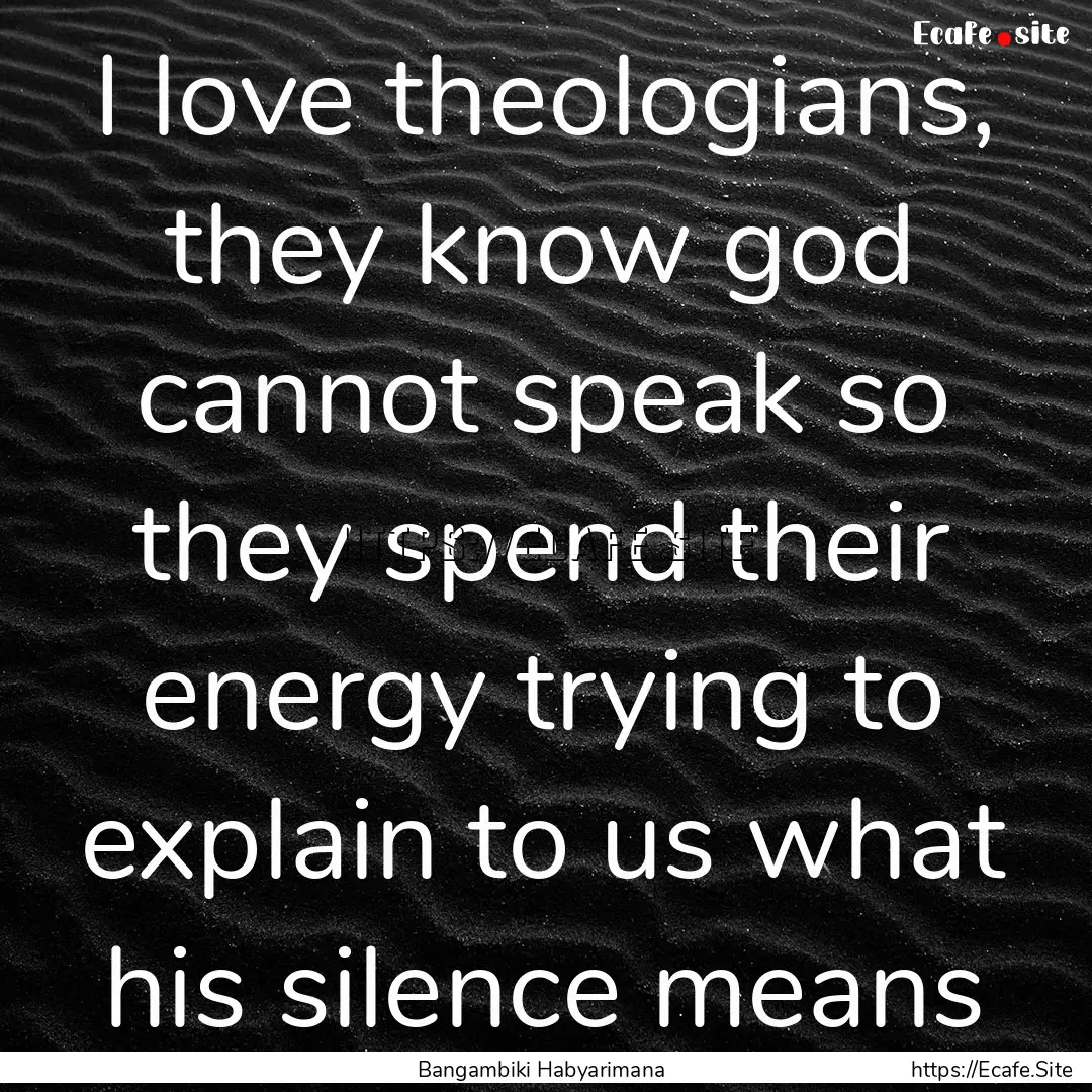 I love theologians, they know god cannot.... : Quote by Bangambiki Habyarimana