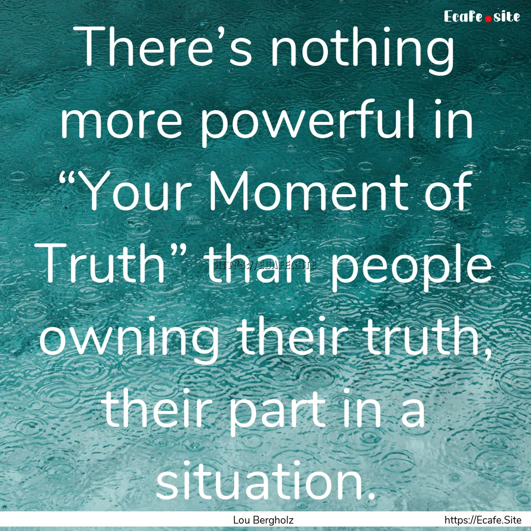 There’s nothing more powerful in “Your.... : Quote by Lou Bergholz