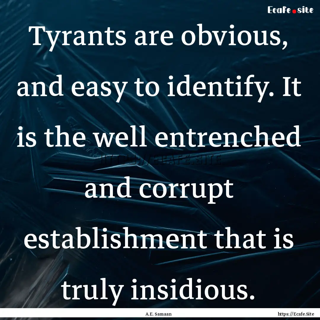 Tyrants are obvious, and easy to identify..... : Quote by A.E. Samaan