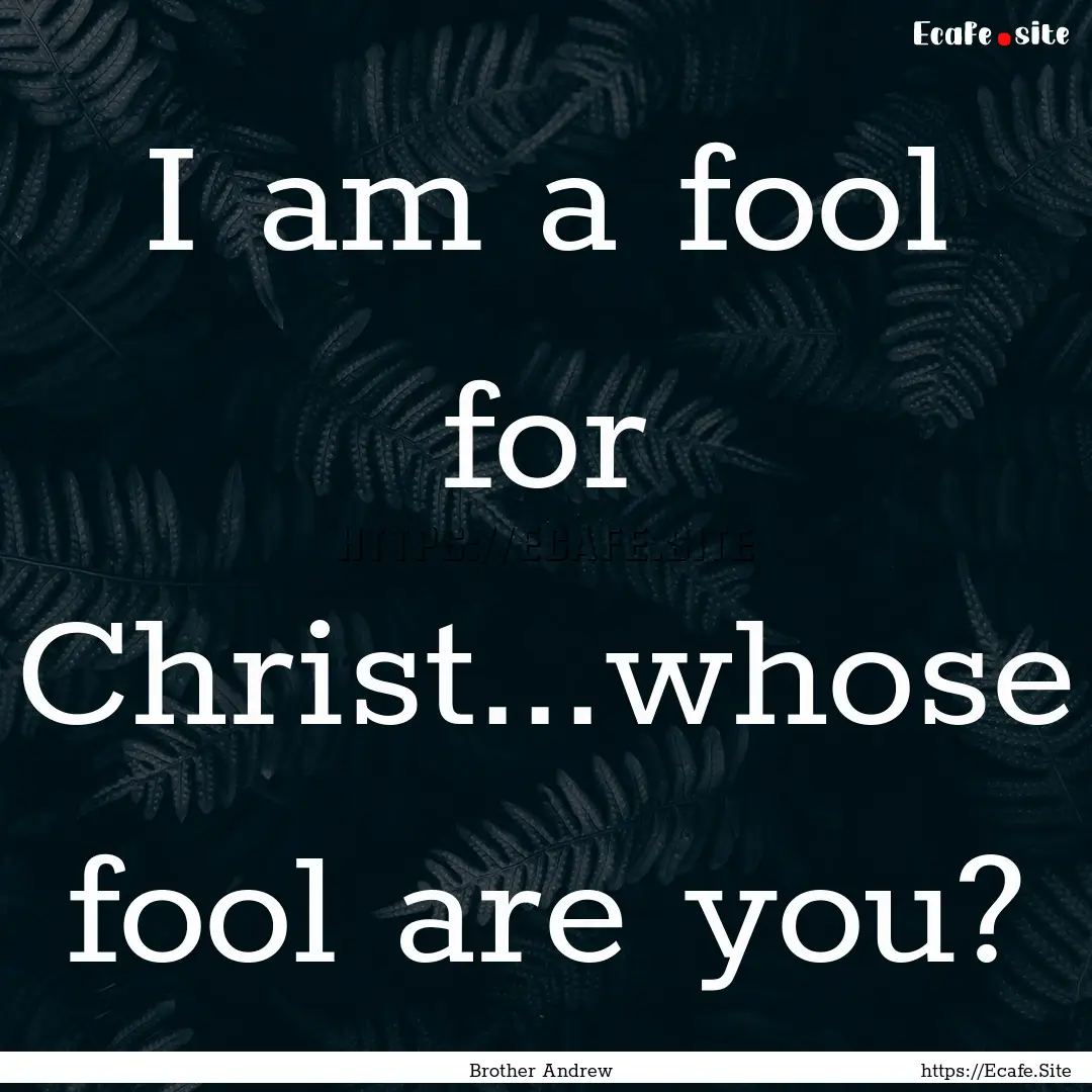 I am a fool for Christ...whose fool are you?.... : Quote by Brother Andrew