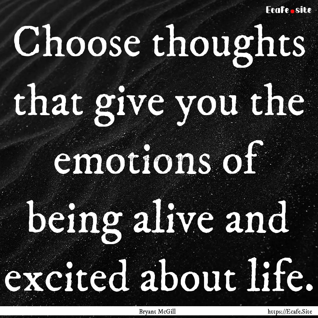 Choose thoughts that give you the emotions.... : Quote by Bryant McGill