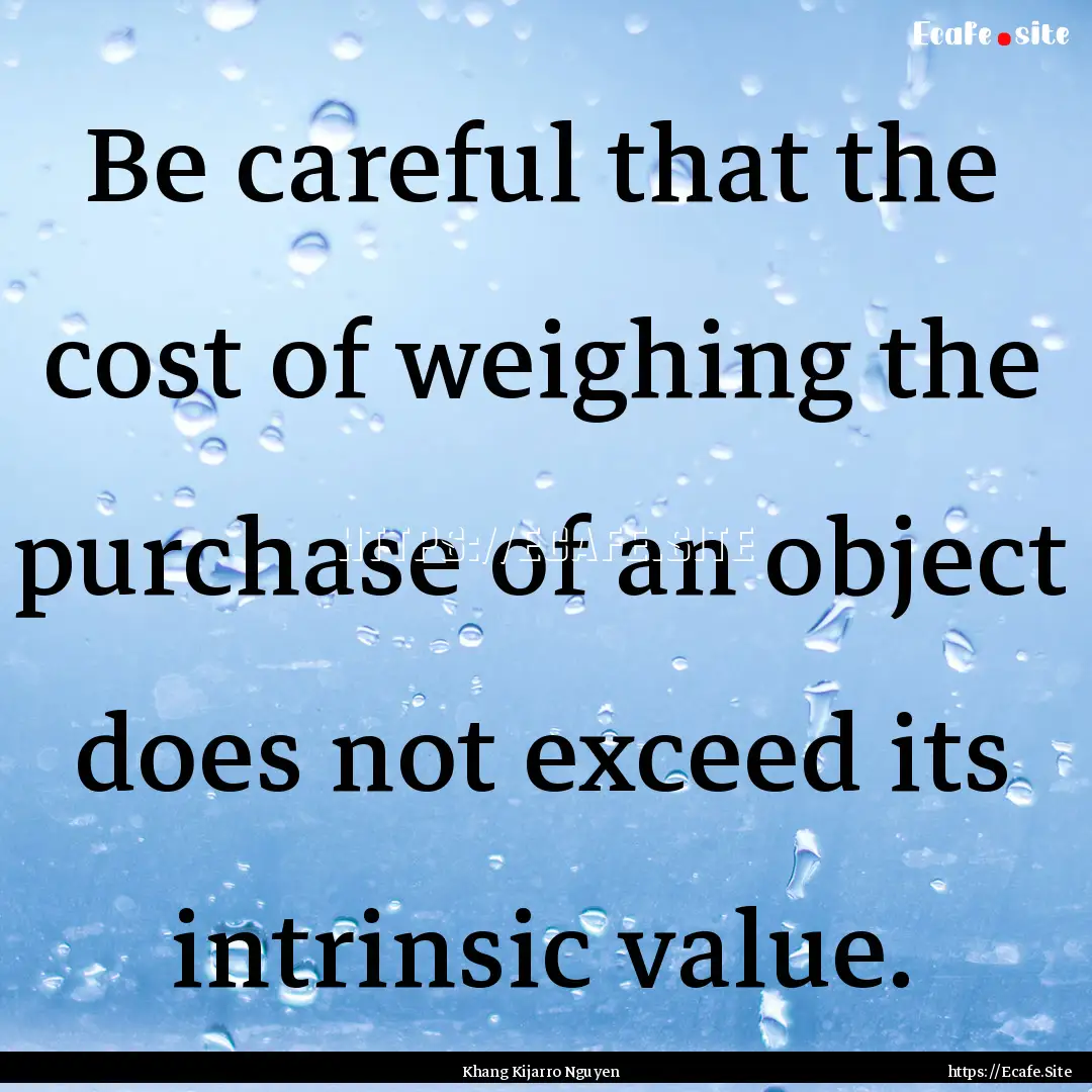 Be careful that the cost of weighing the.... : Quote by Khang Kijarro Nguyen