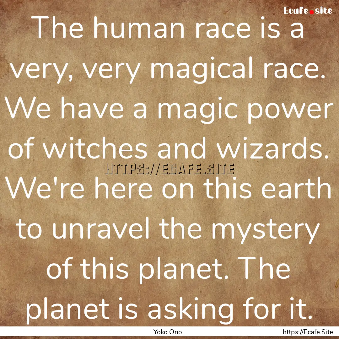 The human race is a very, very magical race..... : Quote by Yoko Ono